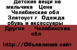 Детские вещи на мальчика › Цена ­ 200 - Челябинская обл., Златоуст г. Одежда, обувь и аксессуары » Другое   . Челябинская обл.